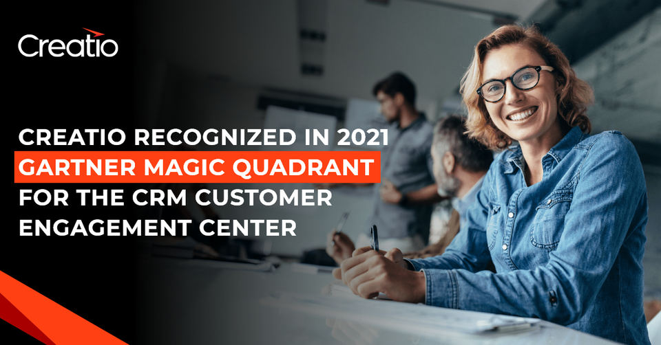 Creatio recognized in 2021 Gartner Magic Quadrant for the CRM Customer Engagement Center