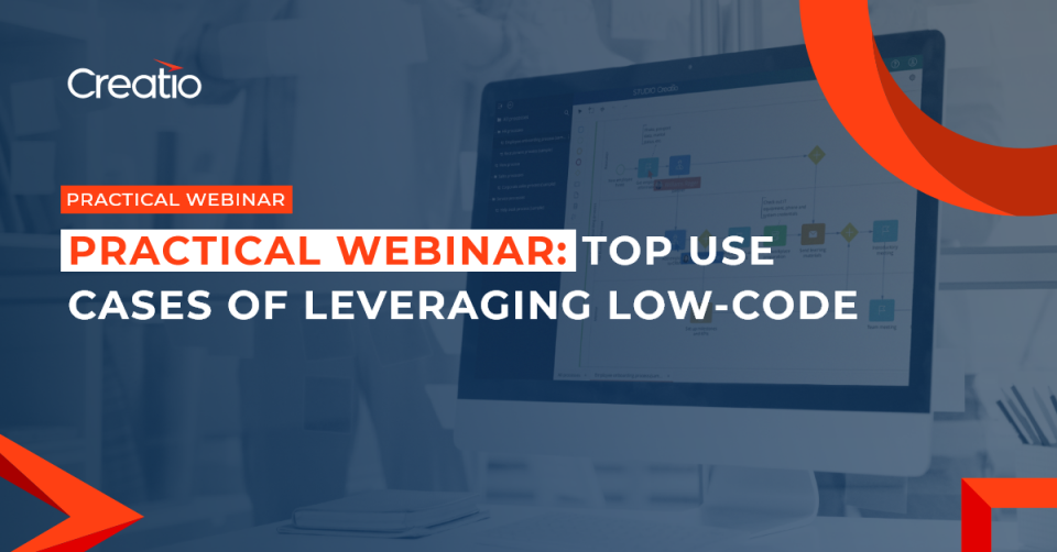 Creatio Invites to a Practical Webinar: Top Use Cases of Leveraging Low-Code Technology to Accelerate Customer-Facing and Operational Processes