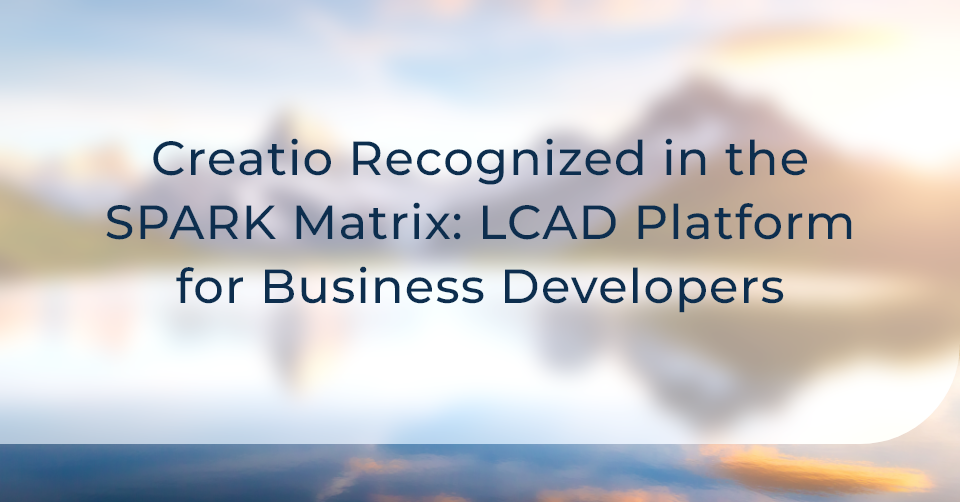 Creatio Has Been Recognized in the SPARK Matrix: LCAD Platform for Business Developers, 2023